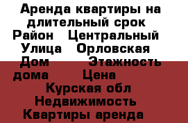 Аренда квартиры на длительный срок › Район ­ Центральный › Улица ­ Орловская › Дом ­ 22 › Этажность дома ­ 9 › Цена ­ 12 000 - Курская обл. Недвижимость » Квартиры аренда   